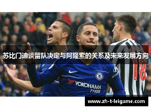 苏比门迪谈留队决定与阿隆索的关系及未来发展方向