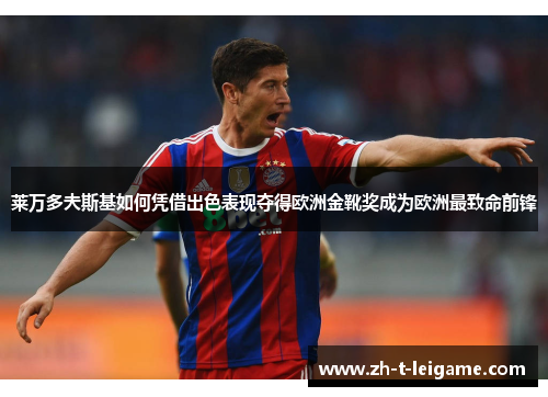 莱万多夫斯基如何凭借出色表现夺得欧洲金靴奖成为欧洲最致命前锋