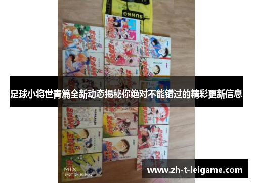 足球小将世青篇全新动态揭秘你绝对不能错过的精彩更新信息