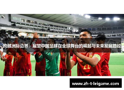 跨越洲际边界：展望中国足球在全球舞台的崛起与未来发展路径