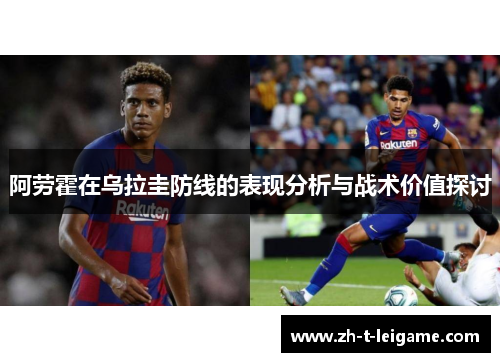 阿劳霍在乌拉圭防线的表现分析与战术价值探讨 阿劳霍在乌拉圭防线的表现分析与战术价值探讨