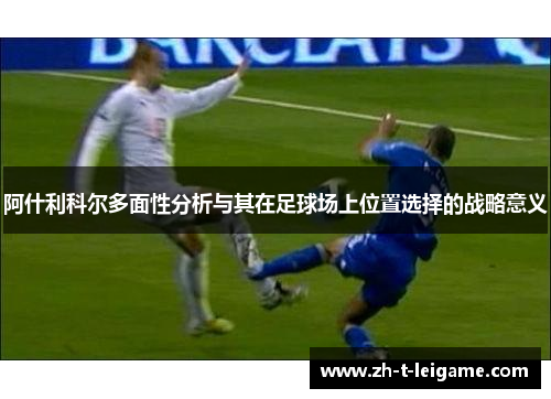 阿什利科尔多面性分析与其在足球场上位置选择的战略意义