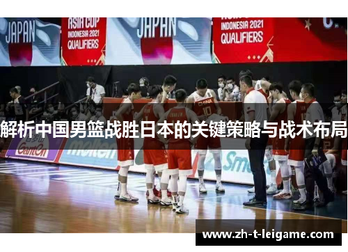 解析中国男篮战胜日本的关键策略与战术布局