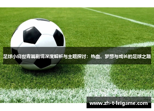足球小将世青篇剧情深度解析与主题探讨：热血、梦想与成长的足球之路