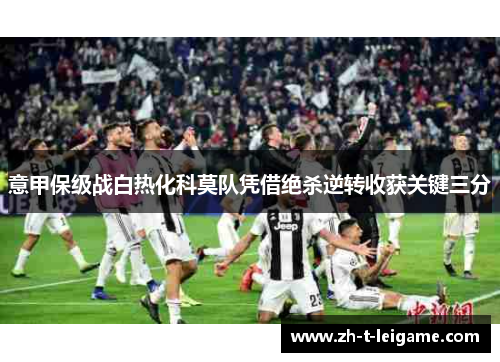 意甲保级战白热化科莫队凭借绝杀逆转收获关键三分 意甲保级战白热化科莫队凭借绝杀逆转收获关键三分