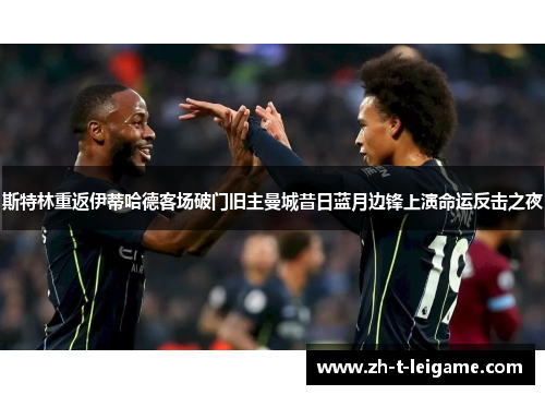 斯特林重返伊蒂哈德客场破门旧主曼城昔日蓝月边锋上演命运反击之夜 斯特林重返伊蒂哈德客场破门旧主曼城昔日蓝月边锋上演命运反击之夜