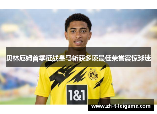 贝林厄姆首季征战皇马斩获多项最佳荣誉震惊球迷 贝林厄姆首季征战皇马斩获多项最佳荣誉震惊球迷