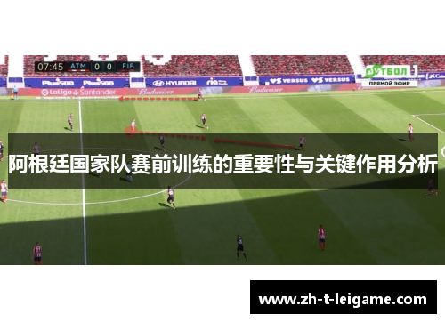 阿根廷国家队赛前训练的重要性与关键作用分析