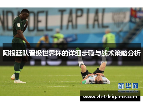 阿根廷队晋级世界杯的详细步骤与战术策略分析