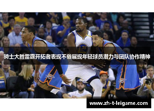 骑士大胜雷霆开拓者表现不俗展现年轻球员潜力与团队协作精神