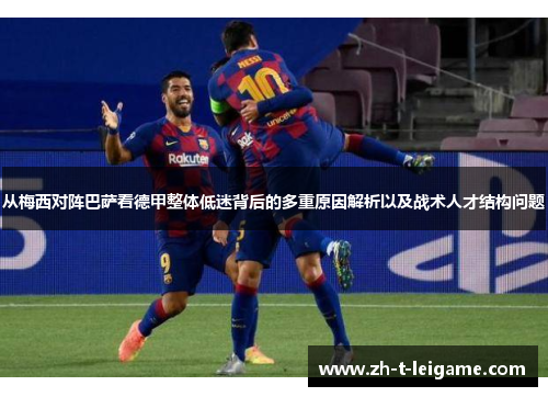 从梅西对阵巴萨看德甲整体低迷背后的多重原因解析以及战术人才结构问题 从梅西对阵巴萨看德甲整体低迷背后的多重原因解析以及战术人才结构问题