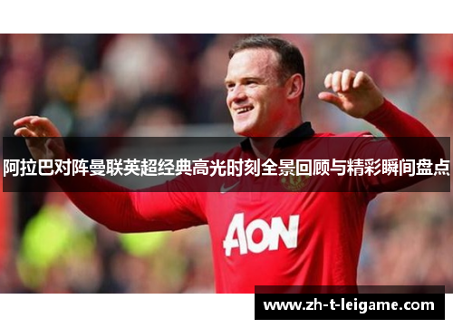 阿拉巴对阵曼联英超经典高光时刻全景回顾与精彩瞬间盘点