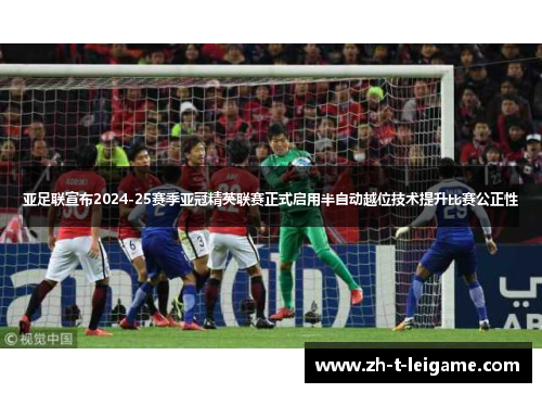 亚足联宣布2024-25赛季亚冠精英联赛正式启用半自动越位技术提升比赛公正性 亚足联宣布2024-25赛季亚冠精英联赛正式启用半自动越位技术提升比赛公正性