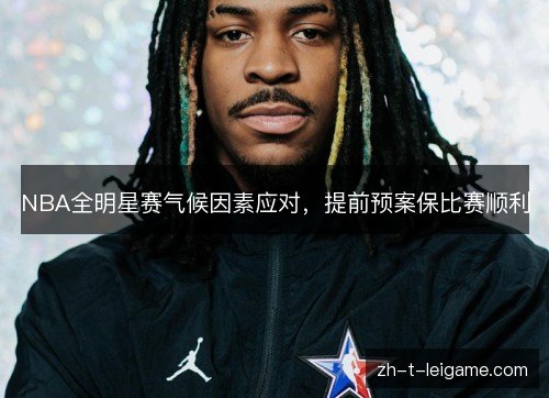 NBA全明星赛气候因素应对,提前预案保比赛顺利 NBA全明星赛气候因素应对,提前预案保比赛顺利